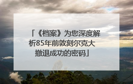 《档案》为您深度解析85年前敦刻尔克大撤退成功的密码