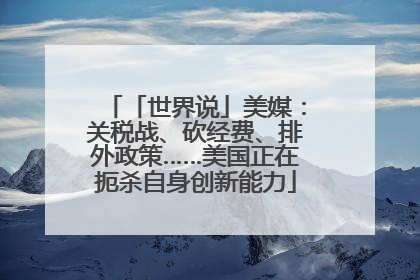 「世界说」美媒：关税战、砍经费、排外政策……美国正在扼杀自身创新能力
