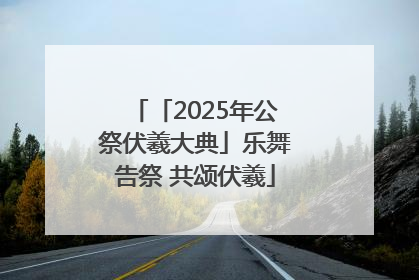 「2025年公祭伏羲大典」乐舞告祭 共颂伏羲