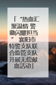 “热血汇聚温情 警徽闪耀担当” 襄阳市特警支队联合监管支队开展无偿献血活动