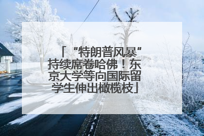 “特朗普风暴”持续席卷哈佛！东京大学等向国际留学生伸出橄榄枝