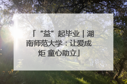 “益”起毕业｜湖南师范大学：让爱成炬 童心助立