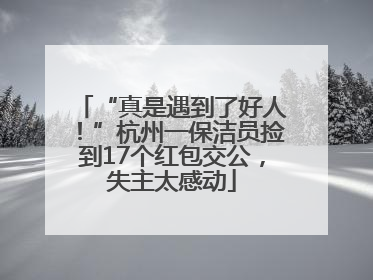 “真是遇到了好人！”杭州一保洁员捡到17个红包交公，失主太感动