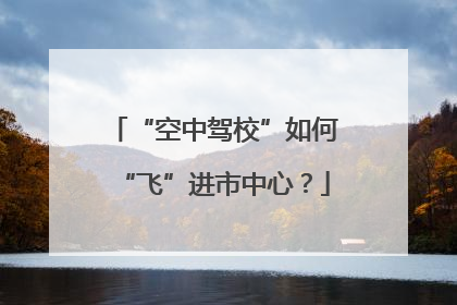 “空中驾校”如何“飞”进市中心？