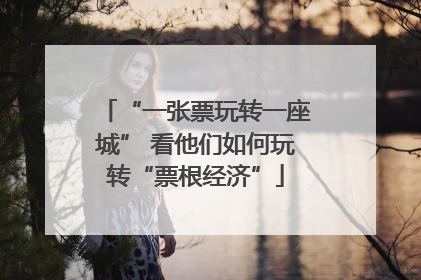 “一张票玩转一座城” 看他们如何玩转“票根经济”