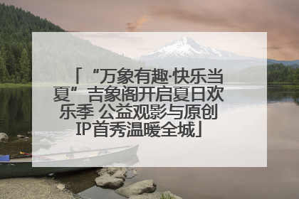“万象有趣·快乐当夏”吉象阁开启夏日欢乐季 公益观影与原创IP首秀温暖全城