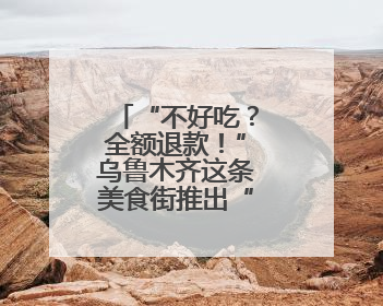 “不好吃？全额退款！”乌鲁木齐这条美食街推出“任性”承诺