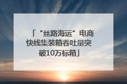 “丝路海运”电商快线集装箱吞吐量突破10万标箱