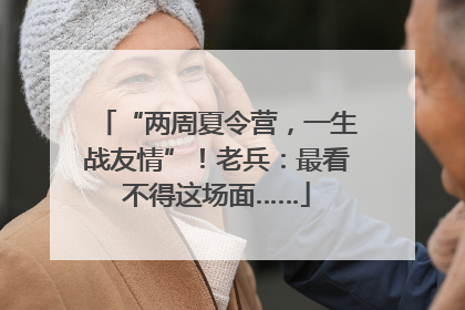 “两周夏令营，一生战友情”！老兵：最看不得这场面……