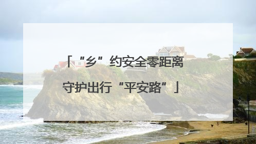 “乡”约安全零距离 守护出行“平安路”