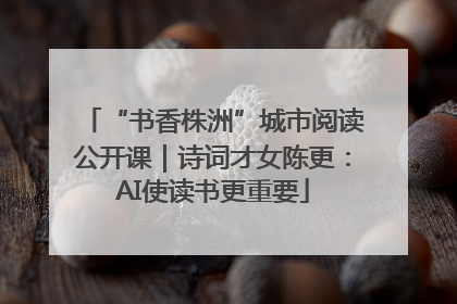 “书香株洲”城市阅读公开课｜诗词才女陈更：AI使读书更重要