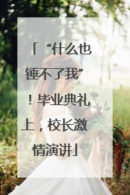 “什么也锤不了我”！毕业典礼上，校长激情演讲