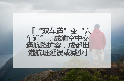 “双车道”变“六车道”，成渝空中交通航路扩容，成都出港航班延误或减少
