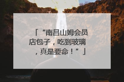 “南昌山姆会员店包子，吃到玻璃，真是要命！”