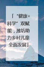 “健康+科学”双赋能，潍坊助力乡村儿童全面发展