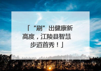 “刷”出健康新高度，江陵县智慧步道首秀！