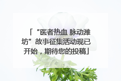 “医者热血 脉动潍坊”故事征集活动现已开始，期待您的投稿