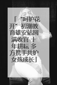 “呵护花开”初潮教育雄安站圆满收官 十年耕耘 多方携手共护女孩成长