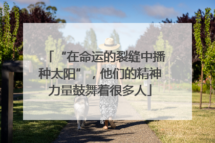 “在命运的裂缝中播种太阳”，他们的精神力量鼓舞着很多人