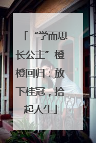 “学而思长公主”橙橙回归：放下桂冠，拾起人生