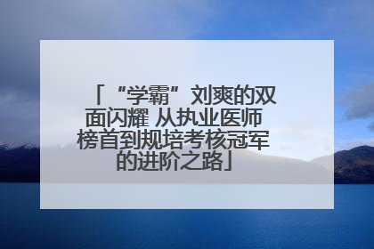 “学霸”刘爽的双面闪耀 从执业医师榜首到规培考核冠军的进阶之路