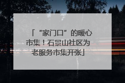 “家门口”的暖心市集！石景山社区为老服务市集开张
