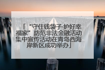 “守住钱袋子·护好幸福家”防范非法金融活动集中宣传活动在青岛西海岸新区成功举办
