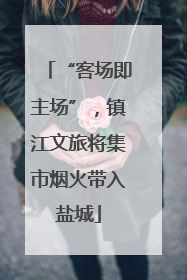 “客场即主场”，镇江文旅将集市烟火带入盐城