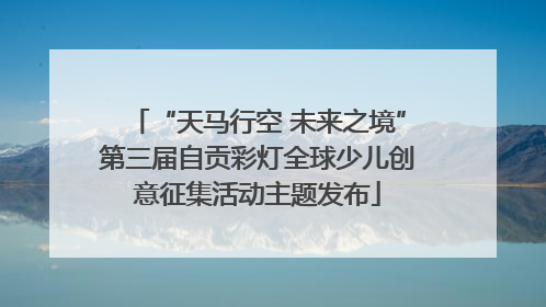“天马行空 未来之境”第三届自贡彩灯全球少儿创意征集活动主题发布