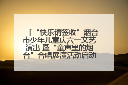 “快乐请签收”烟台市少年儿童庆六一文艺演出 暨“童声里的烟台”合唱展演活动启动仪式圆满落幕
