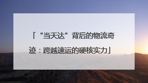 “当天达”背后的物流奇迹：跨越速运的硬核实力