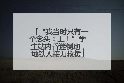 “我当时只有一个念头：上！”学生站内昏迷倒地，地铁人接力救援