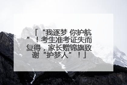 “我逐梦 你护航”！考生准考证失而复得，家长赠锦旗致谢“护梦人”！