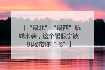 “最北”“最西”航线来袭，这个暑假宁波机场带你“飞”