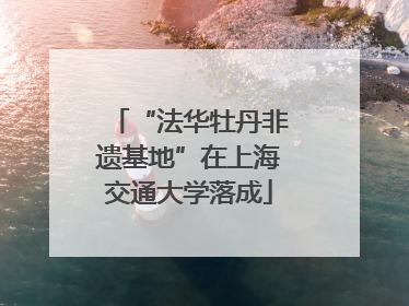“法华牡丹非遗基地”在上海交通大学落成