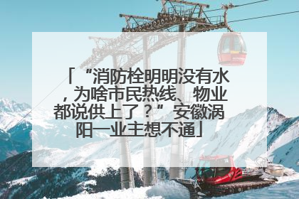 “消防栓明明没有水，为啥市民热线、物业都说供上了？”安徽涡阳一业主想不通