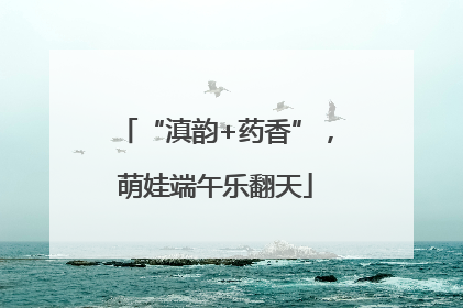 “滇韵+药香”，萌娃端午乐翻天