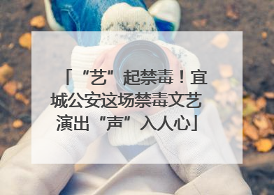 “艺”起禁毒！宜城公安这场禁毒文艺演出“声”入人心
