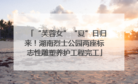 “芙蓉女”“夏”日归来！湖南烈士公园两座标志性雕塑养护工程完工