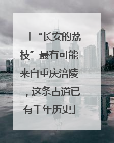 “长安的荔枝”最有可能来自重庆涪陵，这条古道已有千年历史