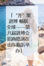 “齐”聚进博 畅联全球——第八届进博会招商路演在山东临沂举办