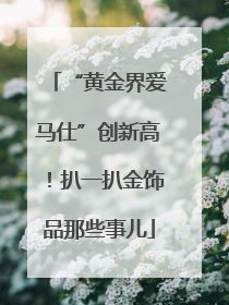 “黄金界爱马仕”创新高！扒一扒金饰品那些事儿
