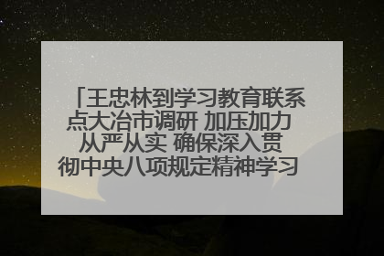 王忠林到学习教育联系点大冶市调研 加压加力 从严从实 确保深入贯彻中央八项规定精神学习教育取得实效