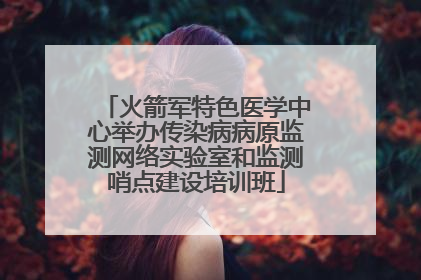 火箭军特色医学中心举办传染病病原监测网络实验室和监测哨点建设培训班