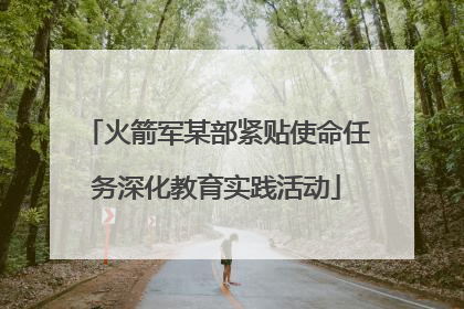 火箭军某部紧贴使命任务深化教育实践活动