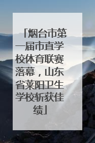 烟台市第一届市直学校体育联赛落幕，山东省莱阳卫生学校斩获佳绩