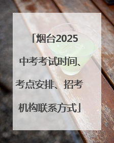 烟台2025中考考试时间、考点安排、招考机构联系方式