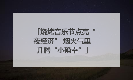 烧烤音乐节点亮“夜经济” 烟火气里升腾“小确幸”