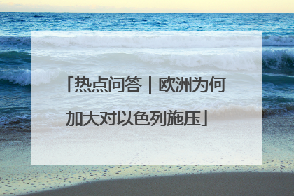 热点问答｜欧洲为何加大对以色列施压
