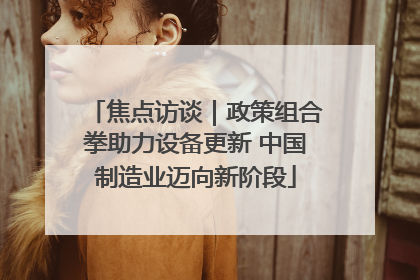 焦点访谈｜政策组合拳助力设备更新 中国制造业迈向新阶段